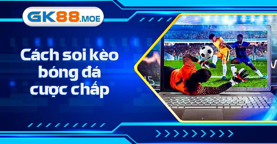 Cách soi kèo bóng đá cược chấp cực chuẩn từ GK88
