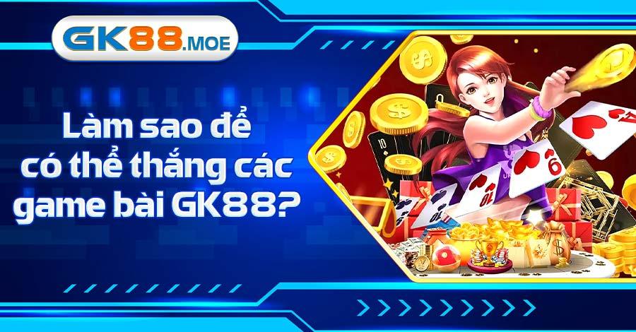 Tìm hiểu kinh nghiệm để thắng các ván bài tại GK88
